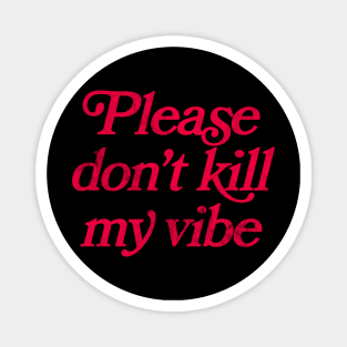 Please Don't Kill My Vibe Magnet